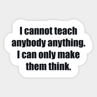 I cannot teach anybody anything. I can only make them think Sticker